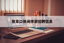 江苏张家口休闲伴游雇用信息(张家口休闲伴游雇用信息最新)