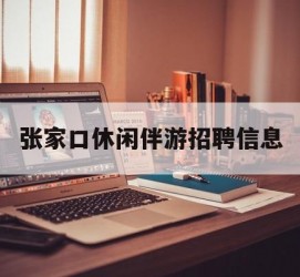 江苏张家口休闲伴游雇用信息(张家口休闲伴游雇用信息最新)