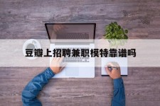 江苏豆瓣上雇用兼职模特靠谱吗的简单介绍