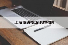 江苏上海顶级夜场伴游雇用(上海顶级夜场伴游雇用网)