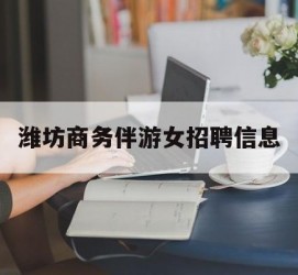 江苏潍坊商务伴游女雇用信息的简单介绍