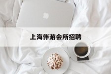 江苏上海伴游会所雇用(上海伴游雇用月入20)