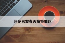 江苏萍乡巴黎春天模特兼职(萍乡巴黎春天模特兼职雇用)