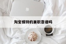 江苏淘宝模特的兼职靠谱吗(淘宝上的兼职模特是实的吗)