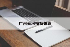江苏广州天河模特兼职(广州天河区雇用模特)