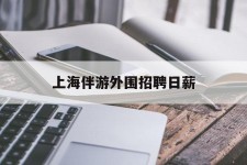 江苏上海伴游外围雇用日薪(上海雇用伴游年薪8000万)