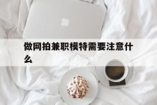 江苏做网拍兼职模特需要留意什么(做网拍模特好欠好)