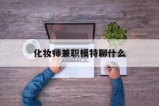 江苏化装师兼职模特聊什么(兼职化装师怎么样)