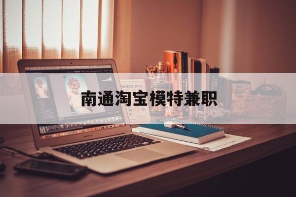 南通淘宝模特兼职(南通哪里有模特培训班)